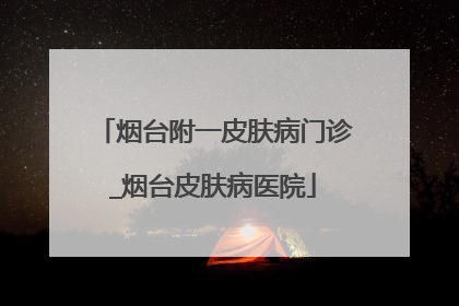 烟台附一皮肤病门诊_烟台皮肤病医院