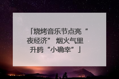 烧烤音乐节点亮“夜经济” 烟火气里升腾“小确幸”