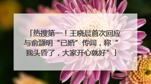热搜第一！王晓晨首次回应与俞灏明“已婚”传闻，称“我头昏了，大家开心就好”