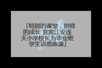 特别的课堂，别样的成长 宜宾江安连天小学校长为毕业班学生讲思政课