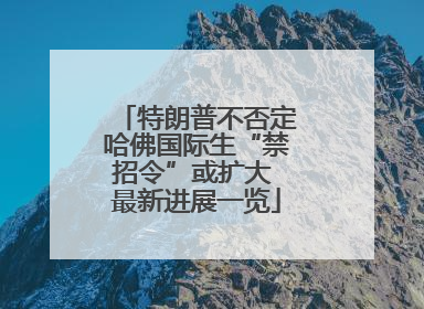 特朗普不否定哈佛国际生“禁招令”或扩大 最新进展一览
