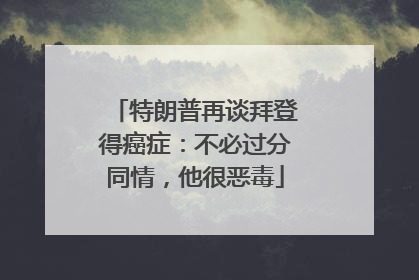 特朗普再谈拜登得癌症：不必过分同情，他很恶毒