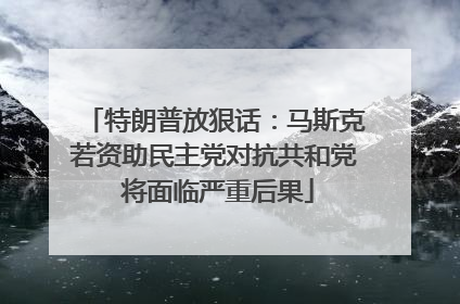 特朗普放狠话：马斯克若资助民主党对抗共和党 将面临严重后果