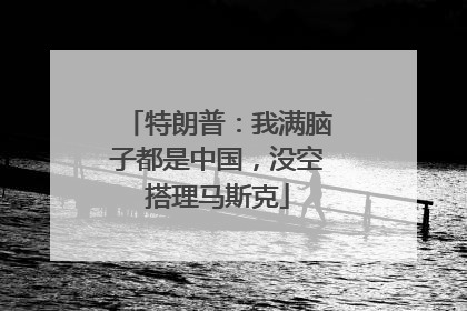 特朗普：我满脑子都是中国，没空搭理马斯克