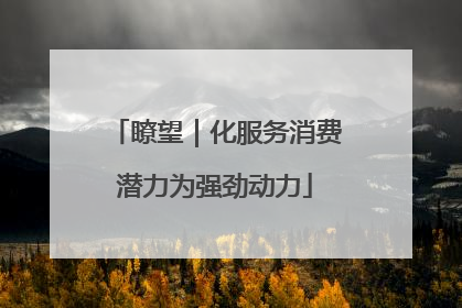 瞭望｜化服务消费潜力为强劲动力
