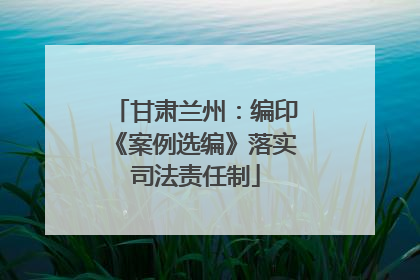 甘肃兰州：编印《案例选编》落实司法责任制
