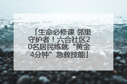 生命必修课 邻里守护者！六合社区20名居民练就“黄金4分钟”急救技能