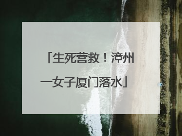 生死营救！漳州一女子厦门落水