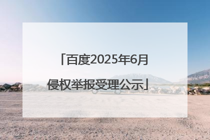 百度2025年6月侵权举报受理公示