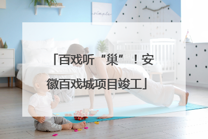 百戏听“巢”！安徽百戏城项目竣工