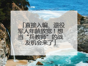 直接入编、退役军人年龄放宽！想当“兵教师”的战友机会来了