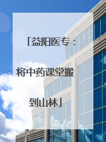 益阳医专：将中药课堂搬到山林