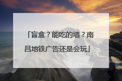 盲盒？能吃的墙？南昌地铁广告还是会玩