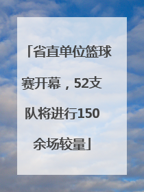 省直单位篮球赛开幕，52支队将进行150余场较量