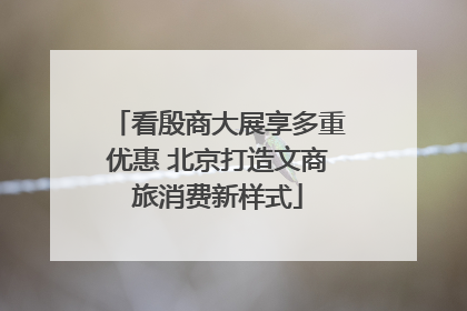 看殷商大展享多重优惠 北京打造文商旅消费新样式