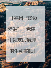 福州“汤边攀讲”：党建引领基层治理的生动实践