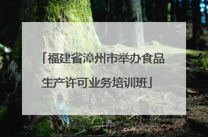 福建省漳州市举办食品生产许可业务培训班