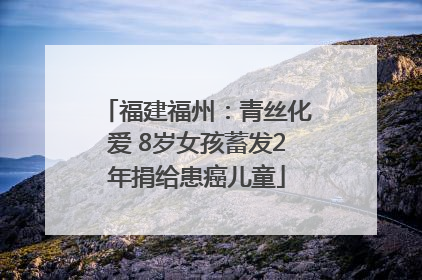 福建福州：青丝化爱 8岁女孩蓄发2年捐给患癌儿童