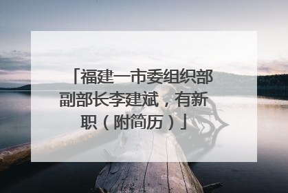 福建一市委组织部副部长李建斌，有新职（附简历）