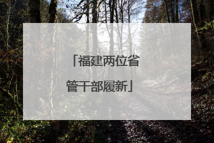 福建两位省管干部履新