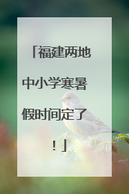 福建两地中小学寒暑假时间定了！