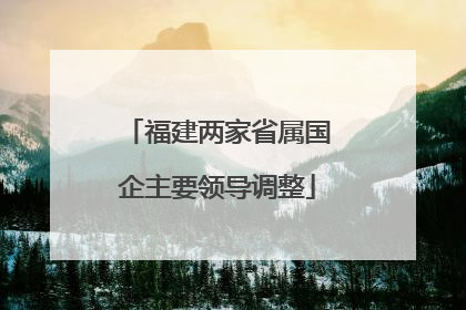 福建两家省属国企主要领导调整