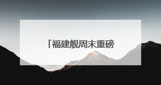 福建舰周末重磅更新“工作动态” 狠狠期待住了
