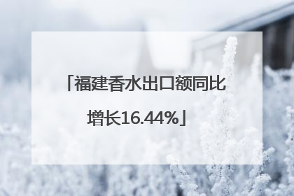 福建香水出口额同比增长16.44%