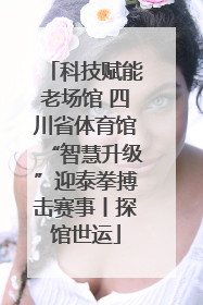 科技赋能老场馆 四川省体育馆“智慧升级”迎泰拳搏击赛事丨探馆世运