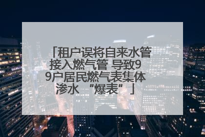 租户误将自来水管接入燃气管 导致99户居民燃气表集体渗水 “爆表”