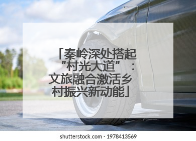 秦岭深处搭起“村光大道”：文旅融合激活乡村振兴新动能