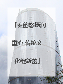 秦韵悠扬润童心 传统文化绽新蕾