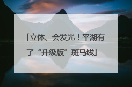 立体、会发光！平湖有了“升级版”斑马线