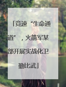 竞速“生命通道”，火箭军某部开展实战化卫勤比武