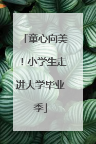 童心向美！小学生走进大学毕业季