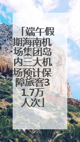 端午假期海南机场集团岛内三大机场预计保障旅客31.7万人次