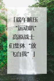 端午解压“运动趴” 高原战士们集体“放飞自我”