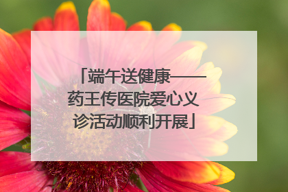 端午送健康——药王传医院爱心义诊活动顺利开展