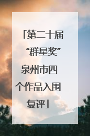 第二十届“群星奖” 泉州市四个作品入围复评