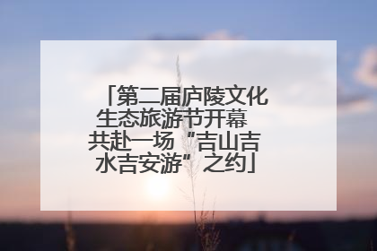 第二届庐陵文化生态旅游节开幕 共赴一场“吉山吉水吉安游”之约