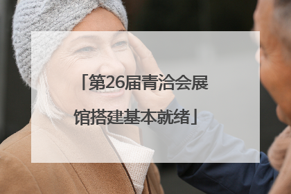 第26届青洽会展馆搭建基本就绪