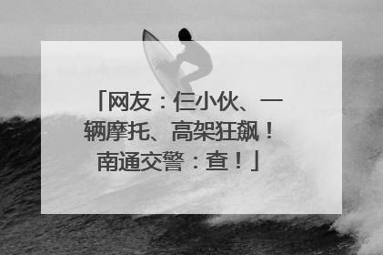 网友：仨小伙、一辆摩托、高架狂飙！南通交警：查！