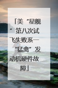 美“星舰”第八次试飞失败系一“猛禽”发动机硬件故障