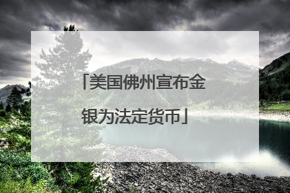 美国佛州宣布金银为法定货币