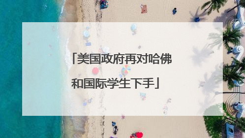 美国政府再对哈佛和国际学生下手