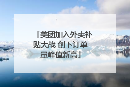 美团加入外卖补贴大战 创下订单量峰值新高