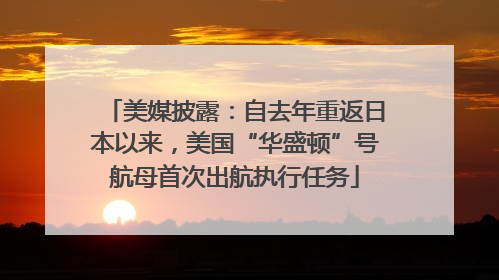 美媒披露：自去年重返日本以来，美国“华盛顿”号航母首次出航执行任务