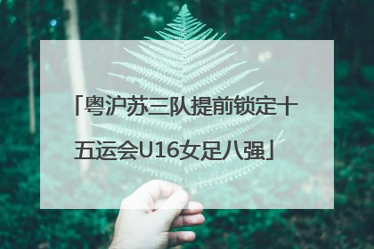 粤沪苏三队提前锁定十五运会U16女足八强