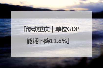 绿动重庆｜单位GDP能耗下降11.8%
