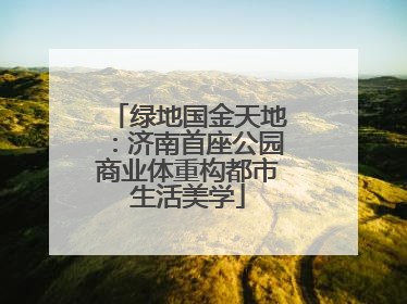 绿地国金天地：济南首座公园商业体重构都市生活美学